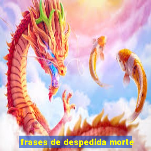 frases de despedida morte